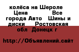 колёса на Шероле › Цена ­ 10 000 - Все города Авто » Шины и диски   . Ростовская обл.,Донецк г.